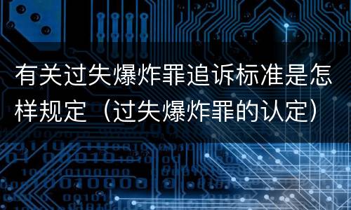有关过失爆炸罪追诉标准是怎样规定（过失爆炸罪的认定）