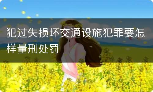 犯过失损坏交通设施犯罪要怎样量刑处罚