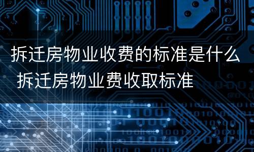拆迁房物业收费的标准是什么 拆迁房物业费收取标准