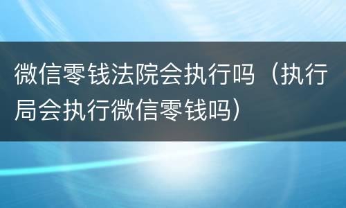 微信零钱法院会执行吗（执行局会执行微信零钱吗）