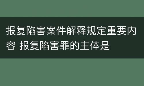 报复陷害案件解释规定重要内容 报复陷害罪的主体是