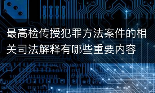 最高检传授犯罪方法案件的相关司法解释有哪些重要内容