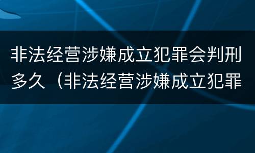 非法经营涉嫌成立犯罪会判刑多久（非法经营涉嫌成立犯罪会判刑多久呢）