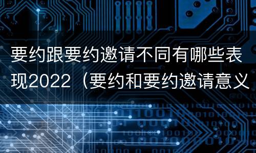 要约跟要约邀请不同有哪些表现2022（要约和要约邀请意义相同）
