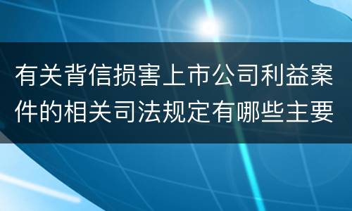 有关背信损害上市公司利益案件的相关司法规定有哪些主要内容