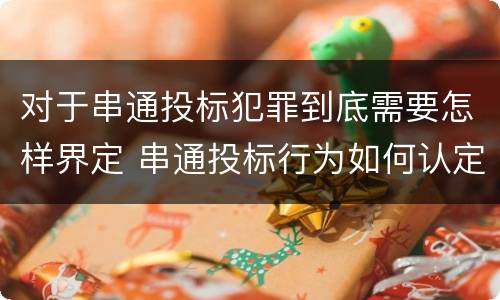 对于串通投标犯罪到底需要怎样界定 串通投标行为如何认定