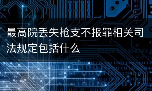 最高院丢失枪支不报罪相关司法规定包括什么