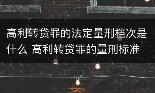 高利转贷罪的法定量刑档次是什么 高利转贷罪的量刑标准