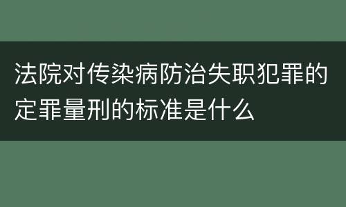 法院对传染病防治失职犯罪的定罪量刑的标准是什么