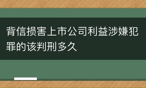 背信损害上市公司利益涉嫌犯罪的该判刑多久