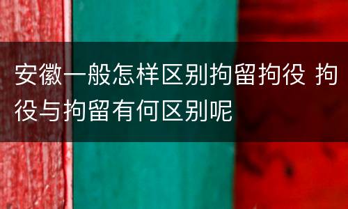 安徽一般怎样区别拘留拘役 拘役与拘留有何区别呢