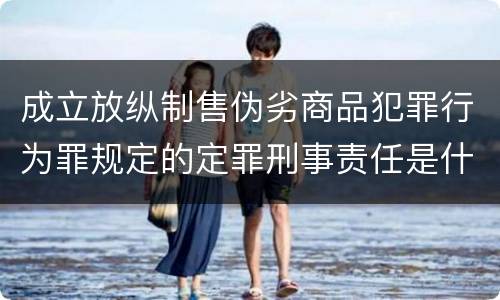 成立放纵制售伪劣商品犯罪行为罪规定的定罪刑事责任是什么