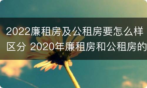 2022廉租房及公租房要怎么样区分 2020年廉租房和公租房的区别