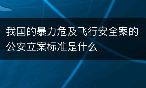 我国的暴力危及飞行安全案的公安立案标准是什么