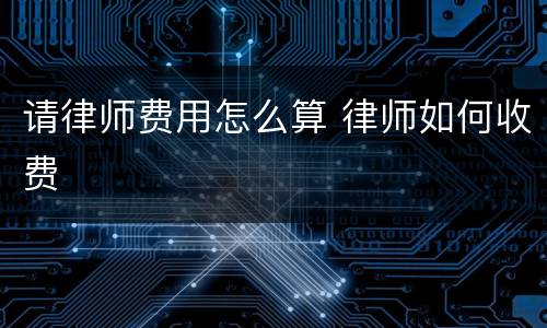 请律师费用怎么算 律师如何收费