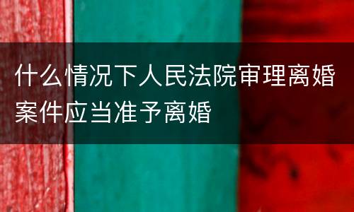 什么情况下人民法院审理离婚案件应当准予离婚