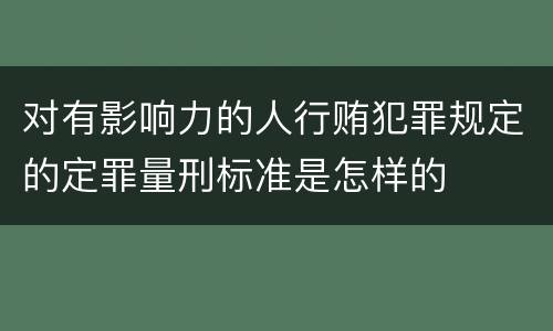 对有影响力的人行贿犯罪规定的定罪量刑标准是怎样的
