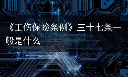 《工伤保险条例》三十七条一般是什么