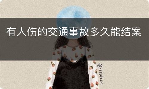 有人伤的交通事故多久能结案