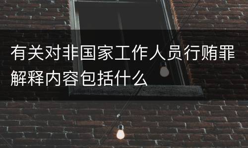 有关对非国家工作人员行贿罪解释内容包括什么
