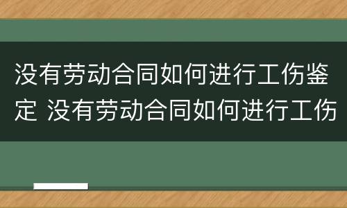 没有劳动合同如何进行工伤鉴定 没有劳动合同如何进行工伤鉴定申请