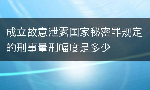 成立故意泄露国家秘密罪规定的刑事量刑幅度是多少