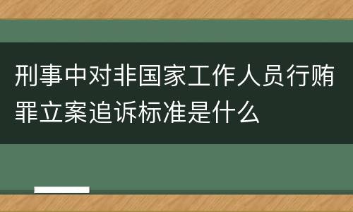 刑事中对非国家工作人员行贿罪立案追诉标准是什么