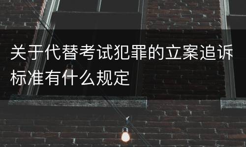 关于代替考试犯罪的立案追诉标准有什么规定