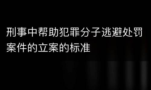 刑事中帮助犯罪分子逃避处罚案件的立案的标准