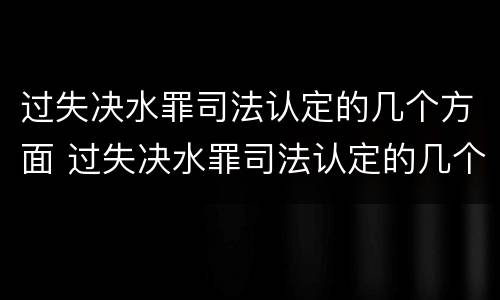 过失决水罪司法认定的几个方面 过失决水罪司法认定的几个方面不包括