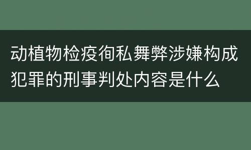 动植物检疫徇私舞弊涉嫌构成犯罪的刑事判处内容是什么