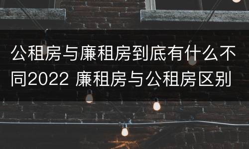 公租房与廉租房到底有什么不同2022 廉租房与公租房区别
