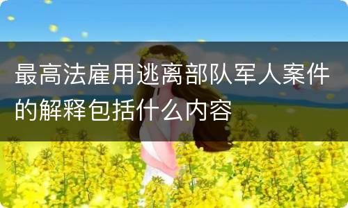 最高法雇用逃离部队军人案件的解释包括什么内容