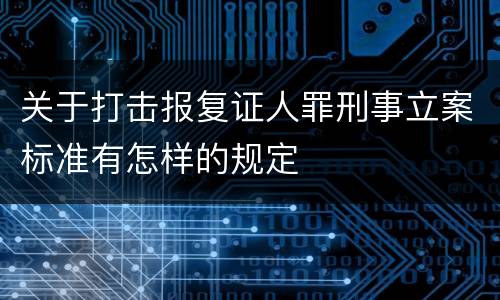 关于打击报复证人罪刑事立案标准有怎样的规定