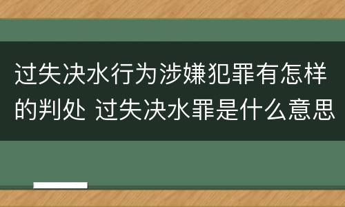 过失决水行为涉嫌犯罪有怎样的判处 过失决水罪是什么意思