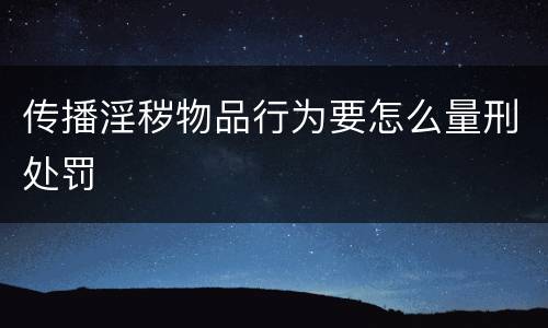 传播淫秽物品行为要怎么量刑处罚