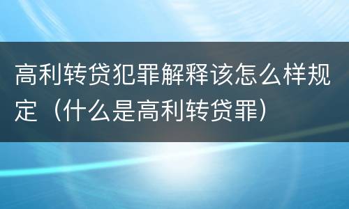 高利转贷犯罪解释该怎么样规定（什么是高利转贷罪）