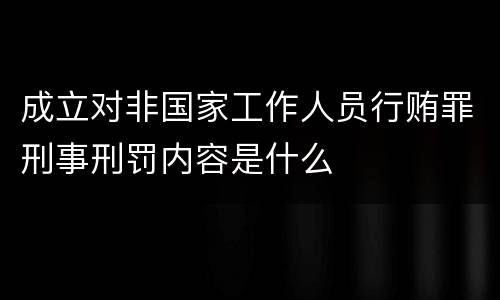 成立对非国家工作人员行贿罪刑事刑罚内容是什么