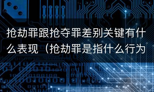 抢劫罪跟抢夺罪差别关键有什么表现（抢劫罪是指什么行为?）