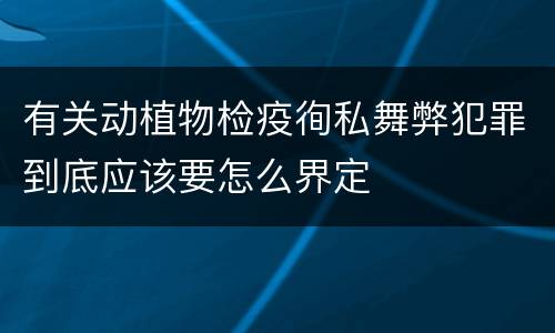 有关动植物检疫徇私舞弊犯罪到底应该要怎么界定
