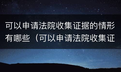 可以申请法院收集证据的情形有哪些（可以申请法院收集证据的情形有哪些呢）