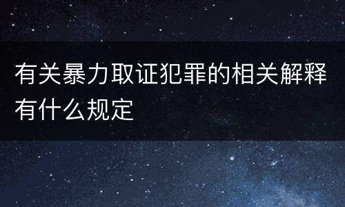 有关暴力取证犯罪的相关解释有什么规定