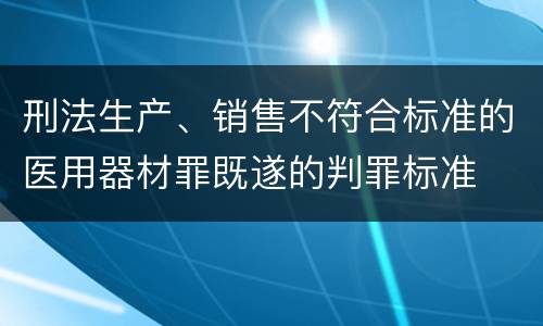 刑法生产、销售不符合标准的医用器材罪既遂的判罪标准