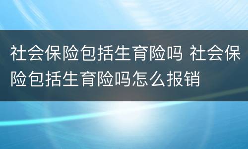 社会保险包括生育险吗 社会保险包括生育险吗怎么报销