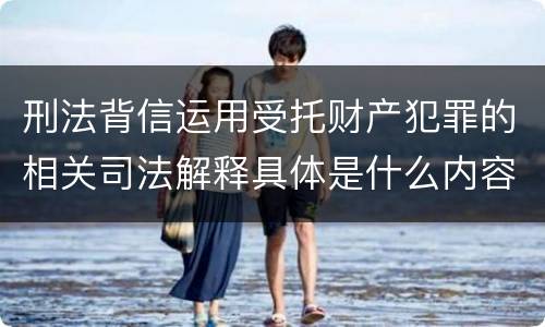 刑法背信运用受托财产犯罪的相关司法解释具体是什么内容