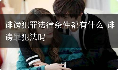 诽谤犯罪法律条件都有什么 诽谤罪犯法吗