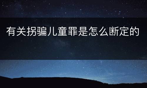 有关拐骗儿童罪是怎么断定的