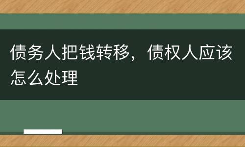 债务人把钱转移，债权人应该怎么处理