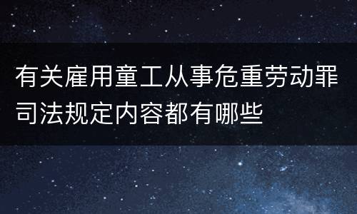 有关雇用童工从事危重劳动罪司法规定内容都有哪些