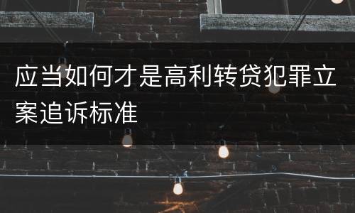 应当如何才是高利转贷犯罪立案追诉标准